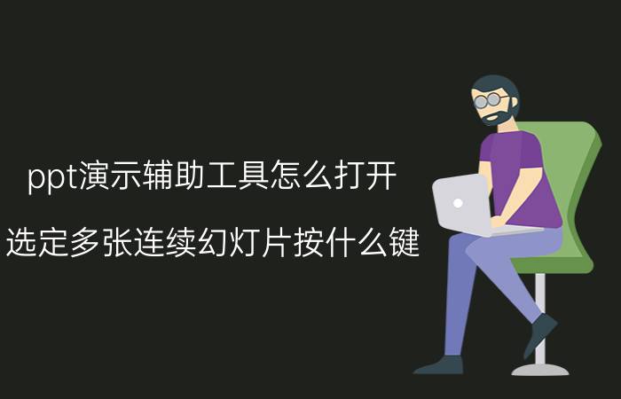 ppt演示辅助工具怎么打开 选定多张连续幻灯片按什么键？